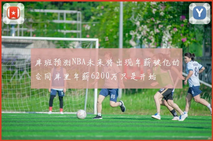 库班预测NBA未来将出现年薪破亿的合同库里年薪6200万只是开始
