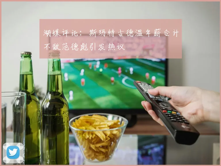 湖媒评论：斯玛特古德温年薪合计不敌范德彪引发热议