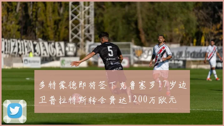多特蒙德即将签下克鲁塞罗17岁边卫普拉特斯转会费达1200万欧元