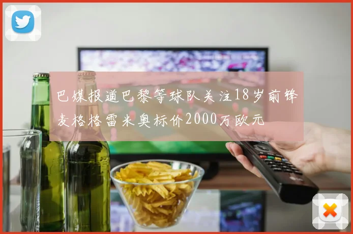 巴媒报道巴黎等球队关注18岁前锋麦格格雷米奥标价2000万欧元