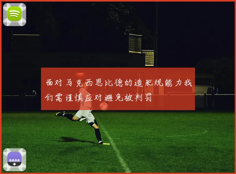 面对马克西恩比德的造犯规能力我们需谨慎应对避免被判罚